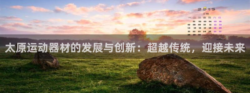 凯捷体育集团官网网址：太原运动器材的发展与创新：超越传统，迎