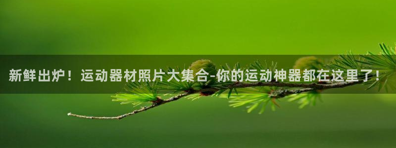 凯捷体育招商电话地址是多少:新鲜出炉!运动器材照片大集合-你